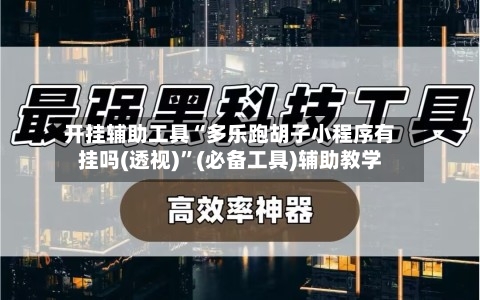 开挂辅助工具“多乐跑胡子小程序有挂吗(透视)”(必备工具)辅助教学