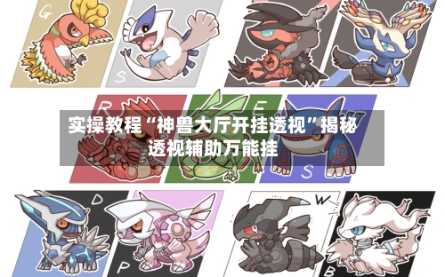 实操教程“神兽大厅开挂透视”揭秘透视辅助万能挂