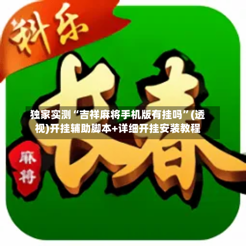 独家实测“吉祥麻将手机版有挂吗”(透视)开挂辅助脚本+详细开挂安装教程