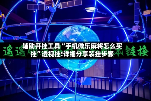 辅助开挂工具“手机微乐麻将怎么买挂”透视挂!详细分享装挂步骤-第3张图片