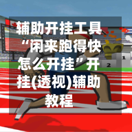 辅助开挂工具“闲来跑得快怎么开挂”开挂(透视)辅助教程