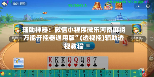 辅助神器：微信小程序微乐河南麻将万能开挂器通用版”(透视挂)辅助透视教程