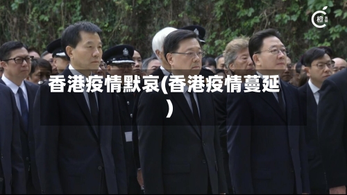 香港疫情默哀(香港疫情蔓延)