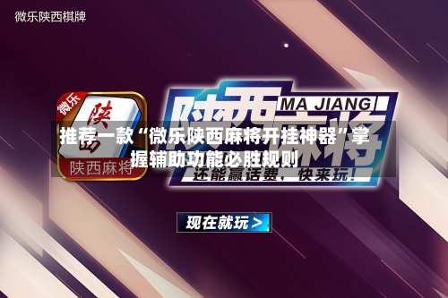 推荐一款“微乐陕西麻将开挂神器	”掌握辅助功能必胜规则-第1张图片