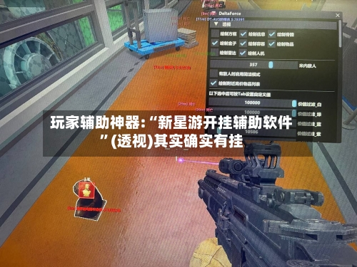 玩家辅助神器:“新星游开挂辅助软件”(透视)其实确实有挂