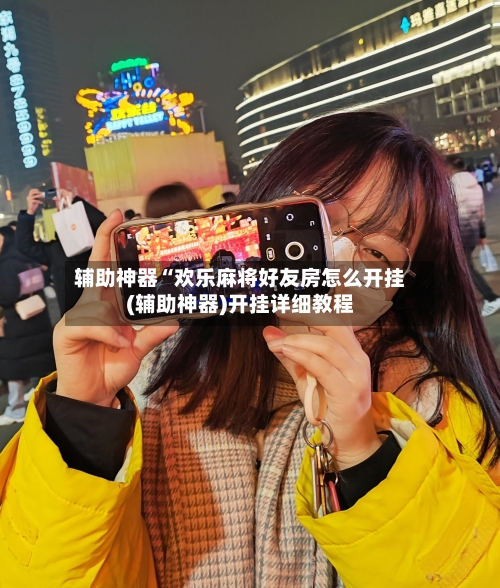 辅助神器“欢乐麻将好友房怎么开挂(辅助神器)开挂详细教程