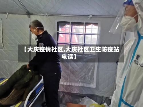 【大庆疫情社区,大庆社区卫生防疫站电话】