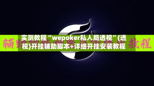 实测教程“wepoker私人局透视”(透视)开挂辅助脚本+详细开挂安装教程
