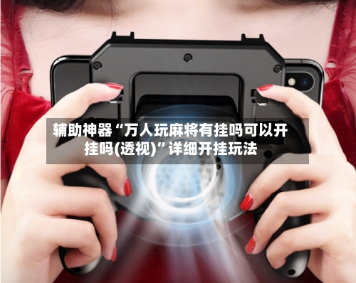 辅助神器“万人玩麻将有挂吗可以开挂吗(透视)”详细开挂玩法