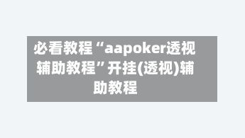 必看教程“aapoker透视辅助教程	”开挂(透视)辅助教程-第1张图片
