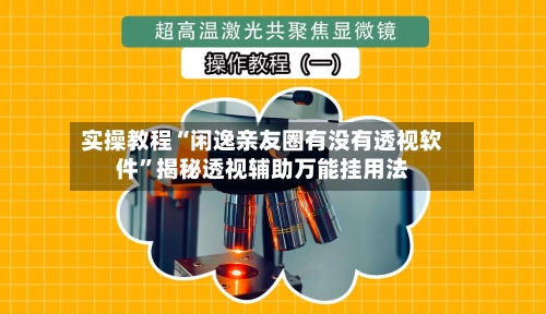 实操教程“闲逸亲友圈有没有透视软件”揭秘透视辅助万能挂用法