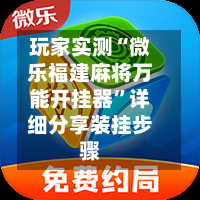 玩家实测“微乐福建麻将万能开挂器”详细分享装挂步骤