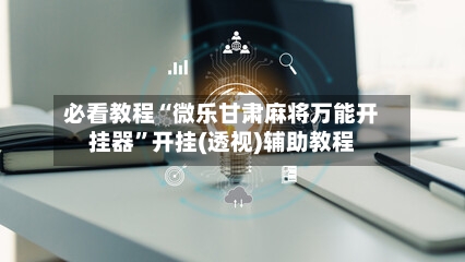 必看教程“微乐甘肃麻将万能开挂器”开挂(透视)辅助教程