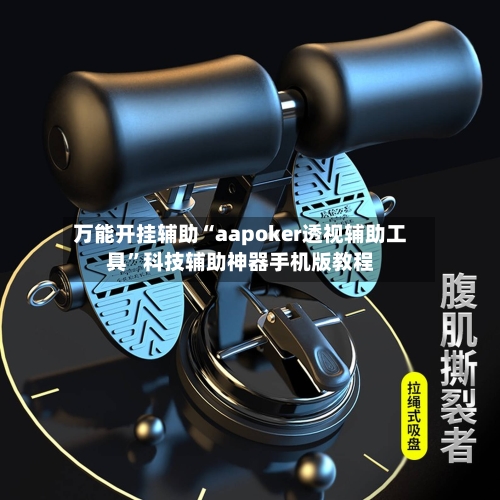 万能开挂辅助“aapoker透视辅助工具	”科技辅助神器手机版教程-第1张图片