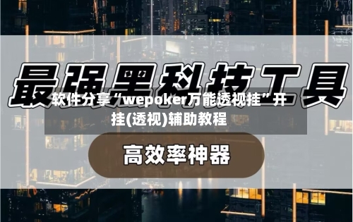 软件分享“wepoker万能透视挂”开挂(透视)辅助教程