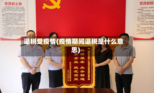 退税受疫情(疫情期间退税是什么意思)