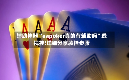 辅助神器“aapoker真的有辅助吗”透视挂!详细分享装挂步骤