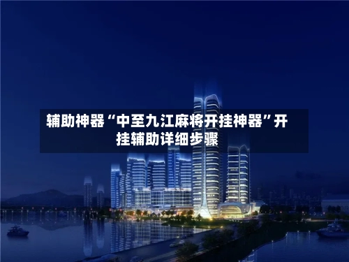 辅助神器“中至九江麻将开挂神器”开挂辅助详细步骤