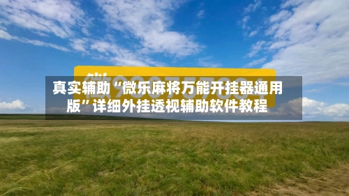真实辅助“微乐麻将万能开挂器通用版”详细外挂透视辅助软件教程