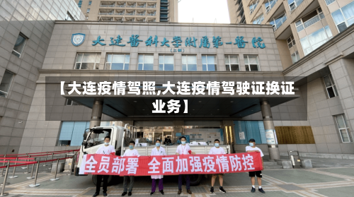 【大连疫情驾照,大连疫情驾驶证换证业务】