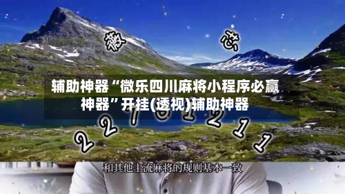 辅助神器“微乐四川麻将小程序必赢神器”开挂(透视)辅助神器