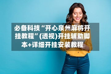 必备科技“开心泉州麻将开挂教程”(透视)开挂辅助脚本+详细开挂安装教程