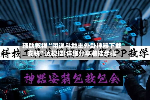 辅助教程“闲逸斗地主外卦神器下载安装”透视挂!详细分享装挂步骤-第2张图片