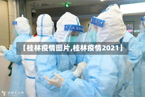 【桂林疫情图片,桂林疫情2021】