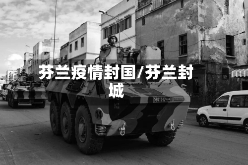 芬兰疫情封国/芬兰封城