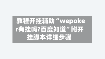 教程开挂辅助“wepoker有挂吗?百度知道”附开挂脚本详细步骤