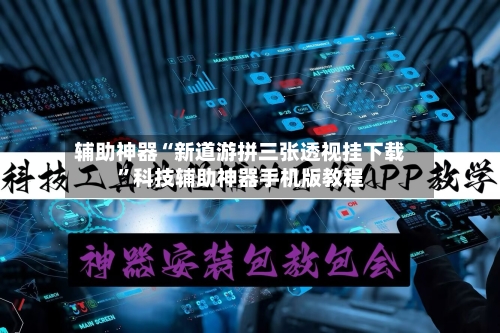 辅助神器“新道游拼三张透视挂下载”科技辅助神器手机版教程