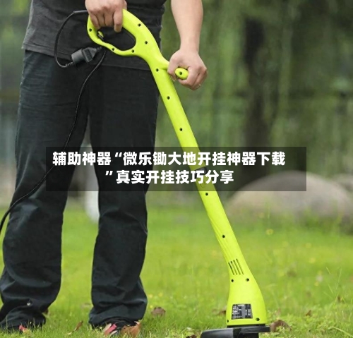 辅助神器“微乐锄大地开挂神器下载”真实开挂技巧分享-第1张图片