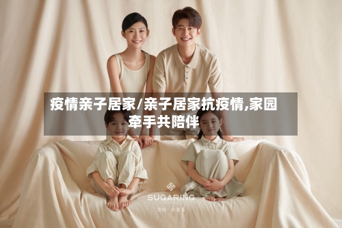 疫情亲子居家/亲子居家抗疫情,家园牵手共陪伴