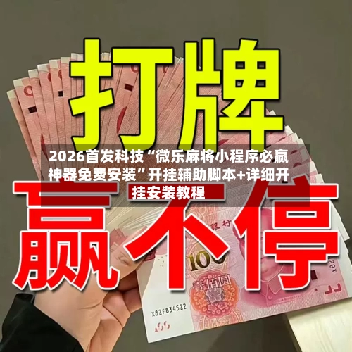 2026首发科技“微乐麻将小程序必赢神器免费安装”开挂辅助脚本+详细开挂安装教程-第2张图片