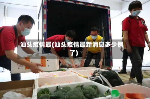 汕头疫情最(汕头疫情最新消息多少例了)