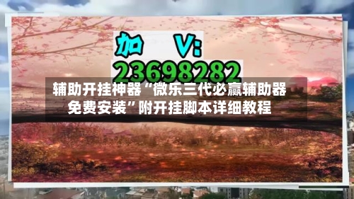 辅助开挂神器“微乐三代必赢辅助器免费安装”附开挂脚本详细教程