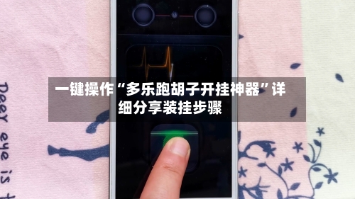 一键操作“多乐跑胡子开挂神器”详细分享装挂步骤