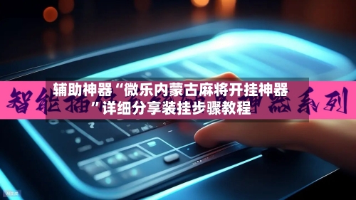 辅助神器“微乐内蒙古麻将开挂神器”详细分享装挂步骤教程-第1张图片