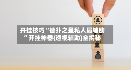 开挂技巧“德扑之星私人局辅助	”开挂神器{透视辅助}全揭秘-第3张图片
