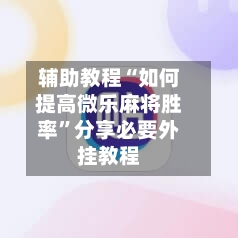 辅助教程“如何提高微乐麻将胜率”分享必要外挂教程