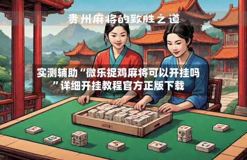 实测辅助“微乐捉鸡麻将可以开挂吗”详细开挂教程官方正版下载