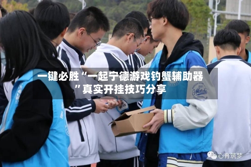 一键必胜“一起宁德游戏钓蟹辅助器”真实开挂技巧分享