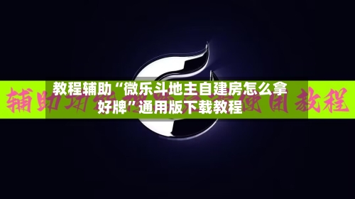 教程辅助“微乐斗地主自建房怎么拿好牌”通用版下载教程