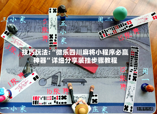 技巧玩法:“微乐四川麻将小程序必赢神器”详细分享装挂步骤教程-第1张图片