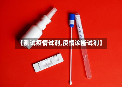 【测试疫情试剂,疫情诊断试剂】
