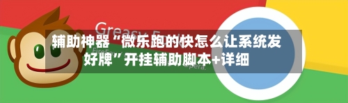 辅助神器“微乐跑的快怎么让系统发好牌”开挂辅助脚本+详细-第1张图片