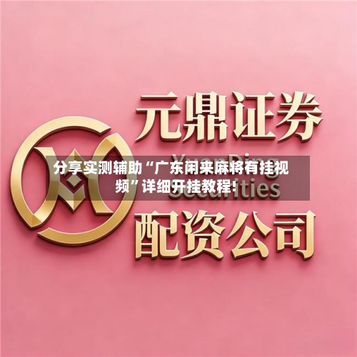 分享实测辅助“广东闲来麻将有挂视频”详细开挂教程!