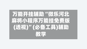 万能开挂辅助“微乐河北麻将小程序万能挂免费版(透视)”(必备工具)辅助教学-第1张图片