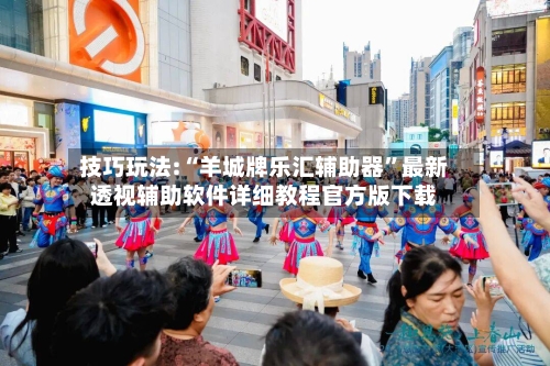 技巧玩法:“羊城牌乐汇辅助器”最新透视辅助软件详细教程官方版下载