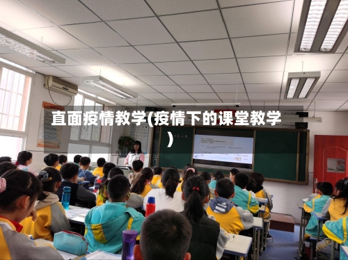 直面疫情教学(疫情下的课堂教学)